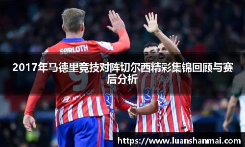 2017年马德里竞技对阵切尔西精彩集锦回顾与赛后分析