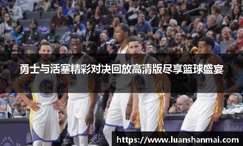 勇士与活塞精彩对决回放高清版尽享篮球盛宴