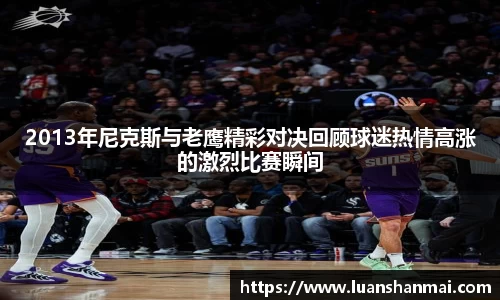 2013年尼克斯与老鹰精彩对决回顾球迷热情高涨的激烈比赛瞬间
